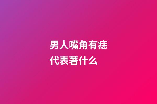 男人嘴角有痣代表著什么