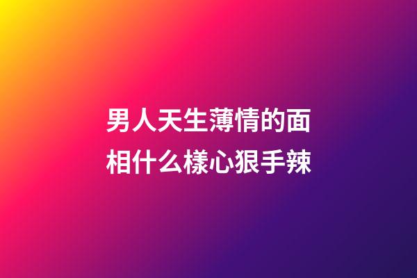 男人天生薄情的面相什么樣心狠手辣