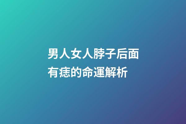 男人女人脖子后面有痣的命運解析