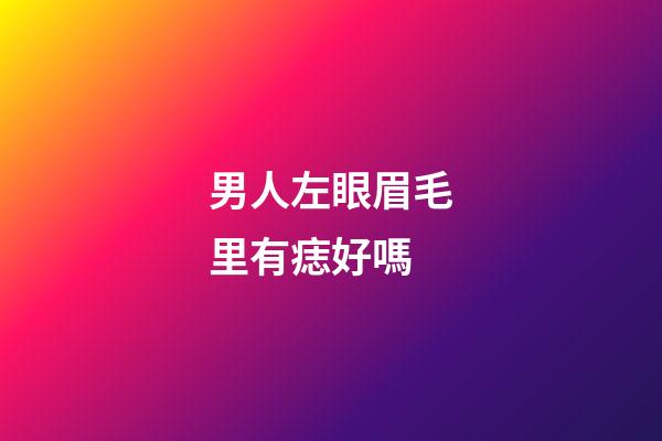 男人左眼眉毛里有痣好嗎