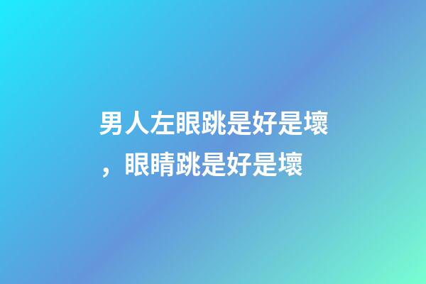 男人左眼跳是好是壞，眼睛跳是好是壞