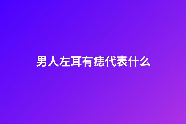 男人左耳有痣代表什么