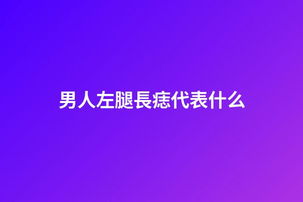男人左腿長痣代表什么