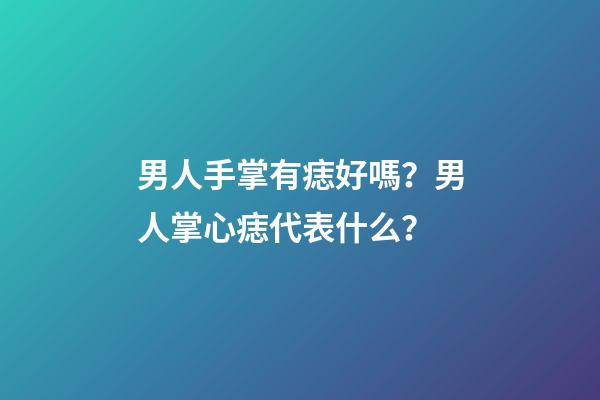 男人手掌有痣好嗎？男人掌心痣代表什么？
