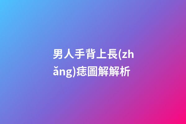 男人手背上長(zhǎng)痣圖解解析