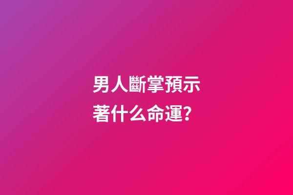 男人斷掌預示著什么命運？