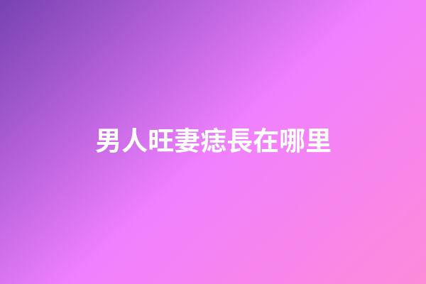 男人旺妻痣長在哪里