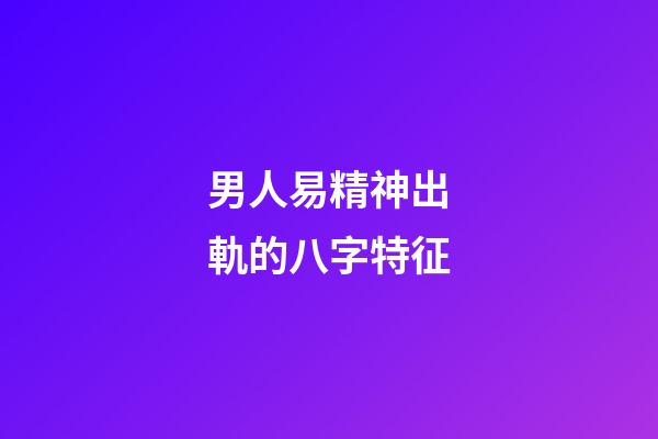 男人易精神出軌的八字特征