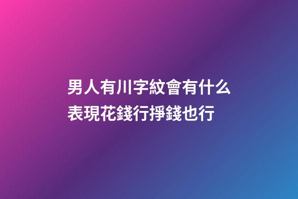 男人有川字紋會有什么表現?花錢行掙錢也行