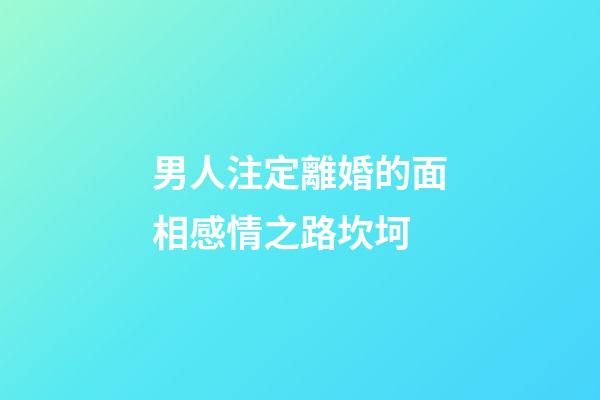 男人注定離婚的面相感情之路坎坷