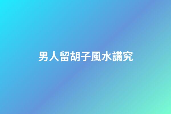 男人留胡子風水講究