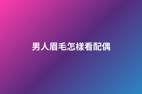 男人眉毛怎樣看配偶