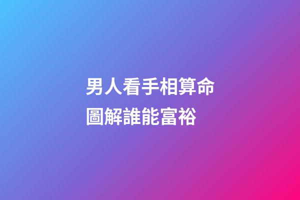 男人看手相算命圖解誰能富裕