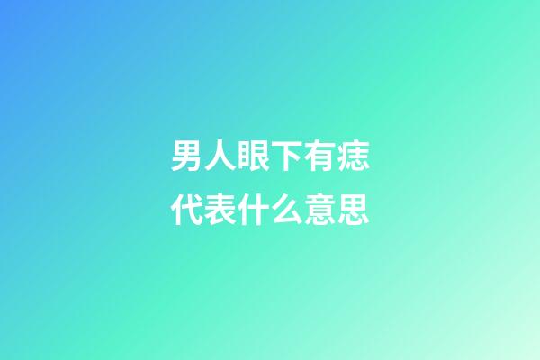 男人眼下有痣代表什么意思