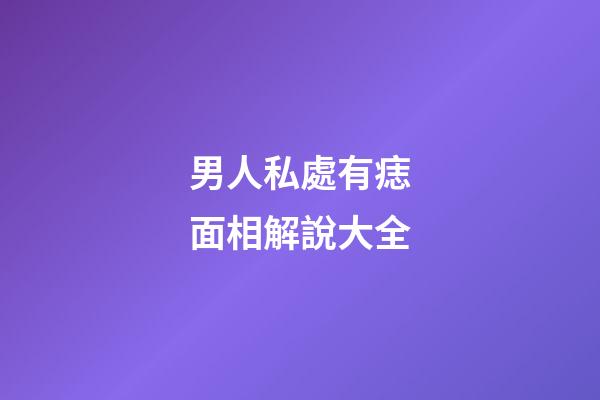 男人私處有痣面相解說大全