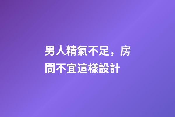 男人精氣不足，房間不宜這樣設計