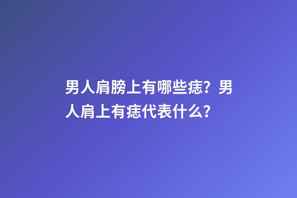 男人肩膀上有哪些痣？男人肩上有痣代表什么？