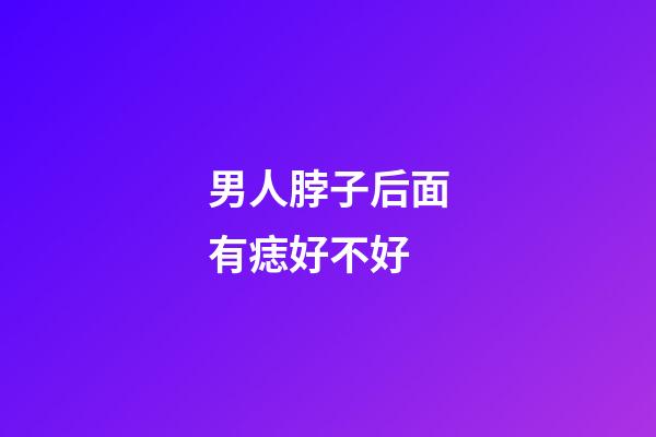 男人脖子后面有痣好不好