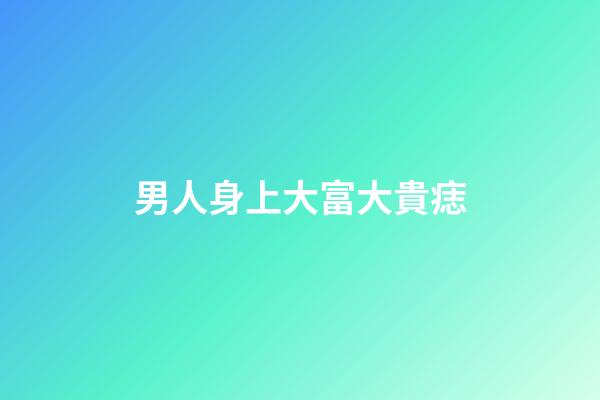 男人身上大富大貴痣