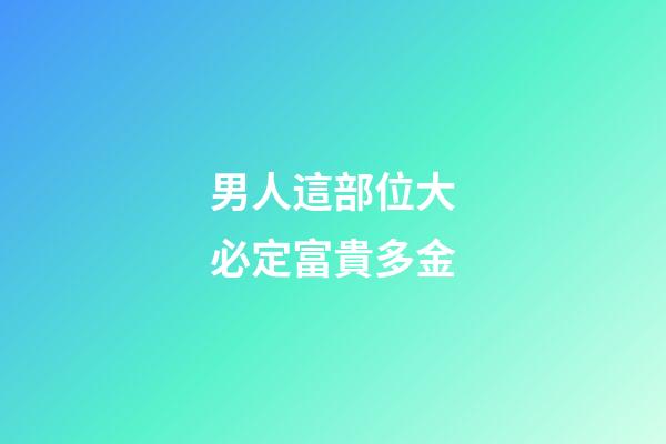 男人這部位大必定富貴多金