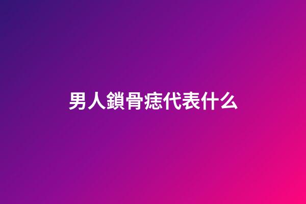 男人鎖骨痣代表什么