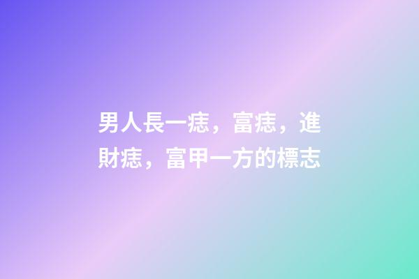 男人長一痣，富痣，進財痣，富甲一方的標志