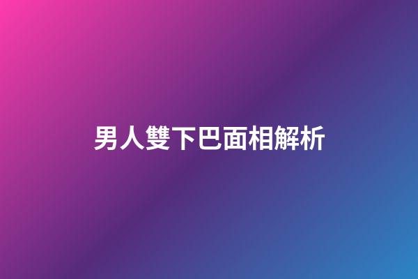 男人雙下巴面相解析