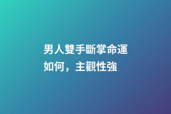 男人雙手斷掌命運如何，主觀性強