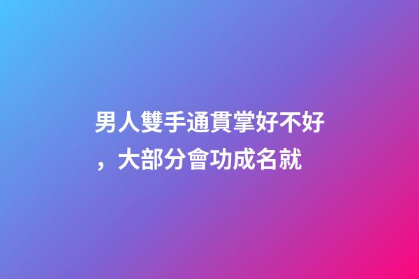 男人雙手通貫掌好不好，大部分會功成名就