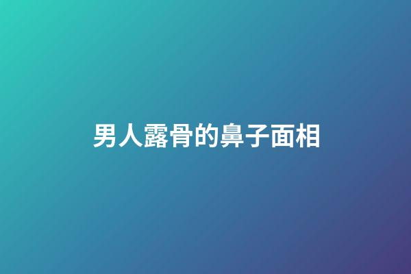 男人露骨的鼻子面相