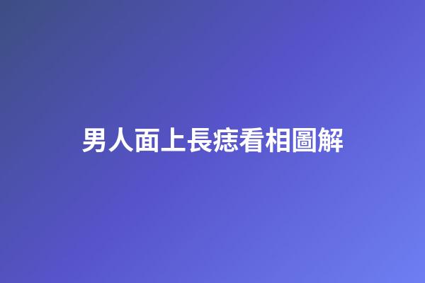 男人面上長痣看相圖解