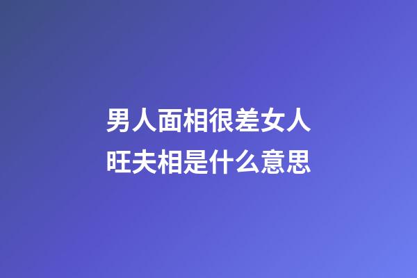 男人面相很差女人旺夫相是什么意思