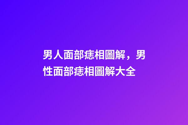 男人面部痣相圖解，男性面部痣相圖解大全