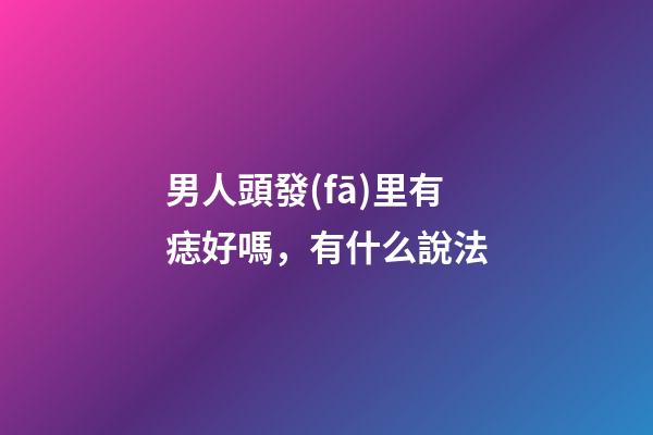 男人頭發(fā)里有痣好嗎，有什么說法