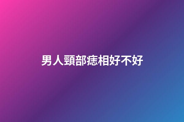 男人頸部痣相好不好