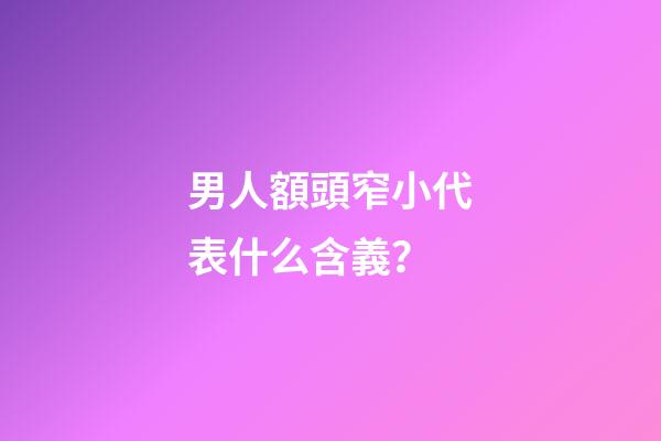 男人額頭窄小代表什么含義？