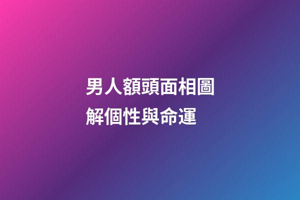 男人額頭面相圖解個性與命運