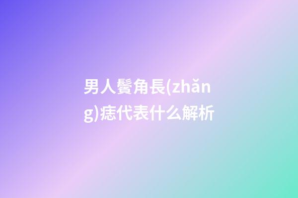 男人鬢角長(zhǎng)痣代表什么解析