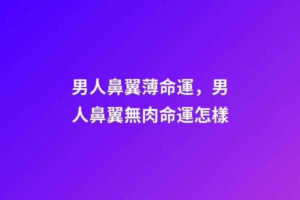 男人鼻翼薄命運，男人鼻翼無肉命運怎樣
