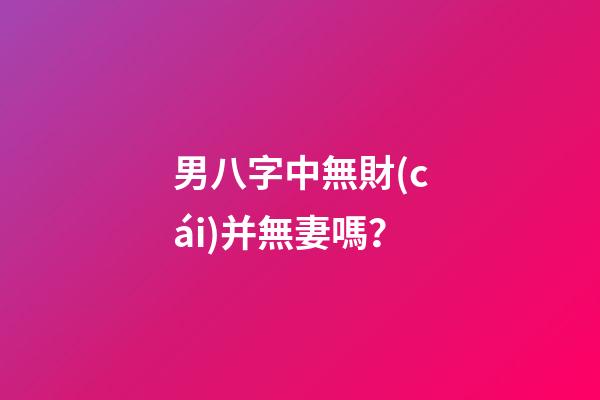 男八字中無財(cái)并無妻嗎？