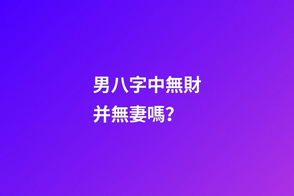 男八字中無財并無妻嗎？