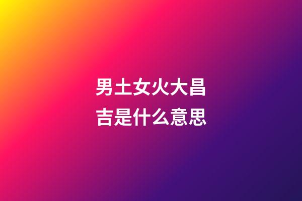 男土女火大昌吉是什么意思