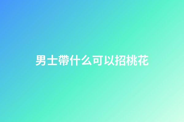 男士帶什么可以招桃花