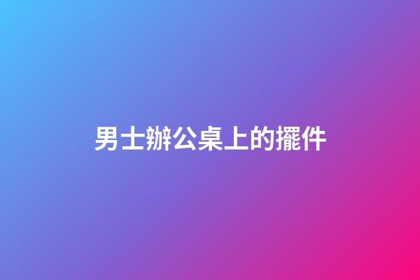 男士辦公桌上的擺件