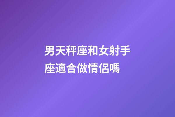 男天秤座和女射手座適合做情侶嗎-第1張-星座運勢-玄機派