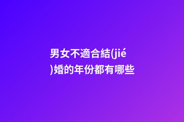 男女不適合結(jié)婚的年份都有哪些
