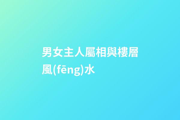 男女主人屬相與樓層風(fēng)水