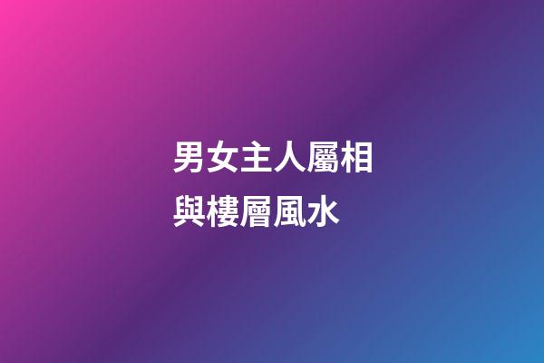 男女主人屬相與樓層風水