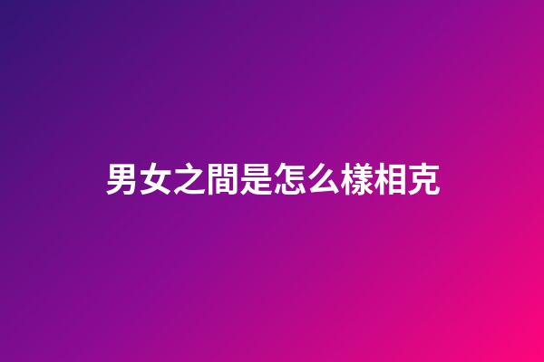 男女之間是怎么樣相克