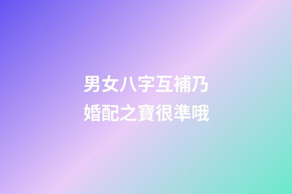 男女八字互補乃婚配之寶很準哦